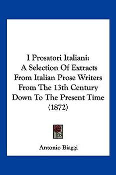 Paperback I Prosatori Italiani: A Selection Of Extracts From Italian Prose Writers From The 13th Century Down To The Present Time (1872) [Italian] Book