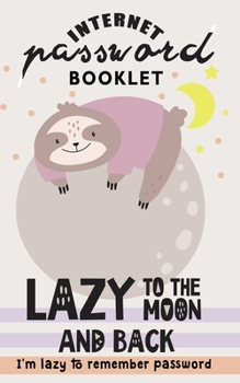 Paperback Lazy to the moon and back: I'm lazy to remember Password Internet Address & Password Booklet with Alphabetic Tabs (Cute Sloth Log book) Book