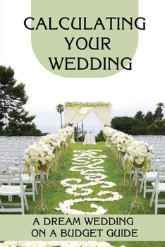 Paperback Calculating Your Wedding: A Dream Wedding On A Budget Guide: How To Plan Your Dream Wedding On A Shoestring Budget Book