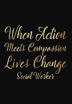 When Action Meets Compassion Lives Change Social Worker: Perfect for Notes, Journaling,journal/Notebook, Social Worker  Gift,original appreciation cool gag gift