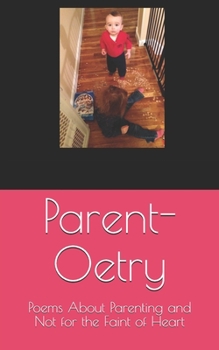 Parent-Oetry: Poems About Parenting and Not for the Faint of Heart