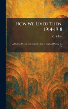 How We Lived Then, 1914-1918: A Sketch of Social and Domestic Life in England During the War
