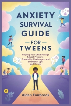 ANXIETY SURVIVAL GUIDE FOR TWEENS: Helping Your Child Manage School Pressure, Friendship Challenges, and Emotional Ups and Downs