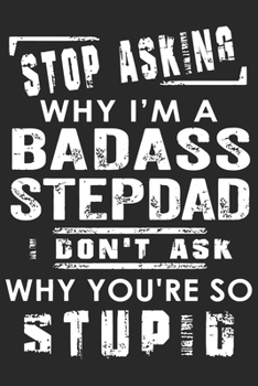 Stoping asking why i'm a badass stepdad i don't ask why you're so stupid: Perfect For Father’s Day Gifts, Daddy, Grandfathers | Daddy's Memoirs Log, Journal, Keepsake To Fill In