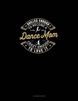 Skilled Enough To Become A Dance Mom Crazy Enough To Love It: 3 Column Ledger