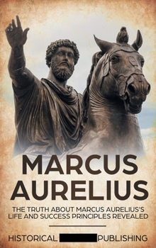 Hardcover Marcus Aurelius: The Truth about Marcus Aurelius's Life and Success Principles Revealed Book