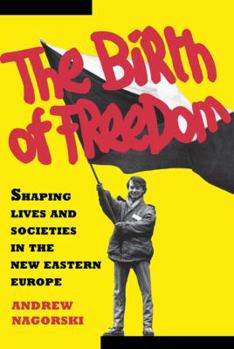 The Birth of Freedom: Shaping Lives and Societies in the New Eastern Europe