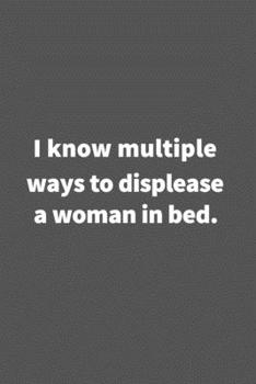 Paperback I know multiple ways to displease a woman in bed.: Funny Blank Lined College Ruled Notebook Journal Size 6" x 9" Book