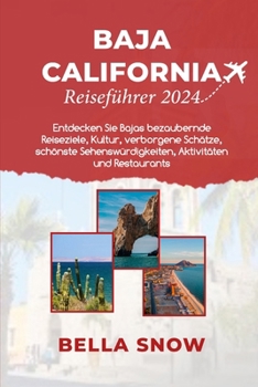 Baja California Reiseführer 2024: Entdecken Sie Bajas bezaubernde Reiseziele, Kultur, verborgene Schätze, schönste Sehenswürdigkeiten, Aktivitäten und