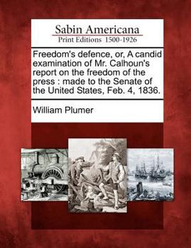 Paperback Freedom's Defence, Or, a Candid Examination of Mr. Calhoun's Report on the Freedom of the Press: Made to the Senate of the United States, Feb. 4, 1836 Book