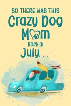 So There Was This Crazy Dog Mom Born in July: Birthday Journ for a Girl Who Loves Her Best Pet (Funny Girl, Dog & Car Cover)