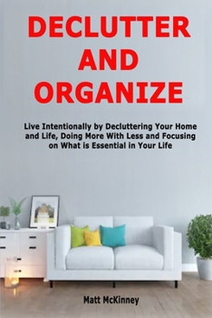 Paperback Declutter and Organize: Live Intentionally by Decluttering Your Home and Life, Doing More With Less and Focusing on What is Essential in Your Life Book