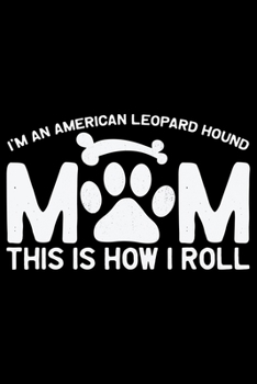 I'm an American Leopard Hound Mom This Is How I Roll: Cool American Leopard Hound Dog Journal Notebook – Funny American Leopard Hound Dog Notebook - ... Leopard Hound Owner Gifts. 6 x 9 in 120 pages