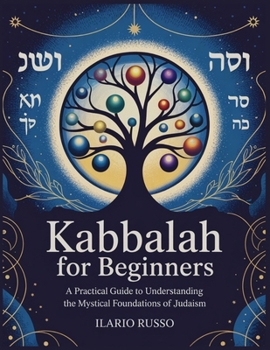 KABBALAH FOR BEGINNERS: A Practical Guide to Understanding the Mystical Foundations of Judaism