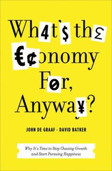 Hardcover What's the Economy For, Anyway?: Why It's Time to Stop Chasing Growth and Start Pursuing Happiness Book