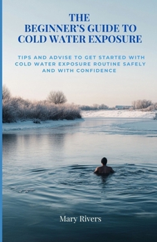 Paperback The Beginner's Guide to Cold Water Exposure: Tips and advice to get started with cold water exposure routine safely and with confidence Book