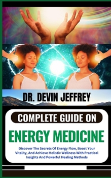 Paperback Complete Guide on Energy Medicine: Discover The Secrets Of Energy Flow, Boost Your Vitality, And Achieve Holistic Wellness With Practical Insights And Book