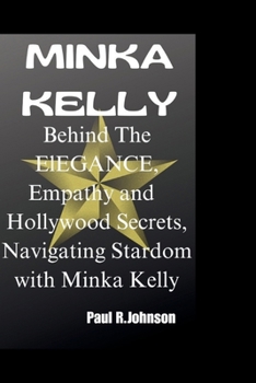 Paperback Minka Kelly: Behind The ElEGANCE, Empathy and Hollywood Secrets, Navigating Stardom with Minka Kelly Book