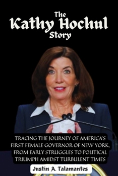 Paperback The Kathy Hochul Story: Tracing the Journey of America's First Female Governor of New York, from Early Struggles to Political Triumph Amidst T Book