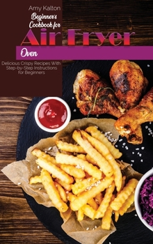 Hardcover Beginner's Cookbook For Air Fryer Oven: Delicious Crispy Recipes With Step-by-Step Instructions for Beginners Book