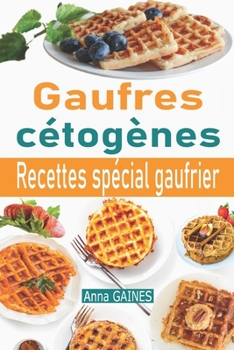 Paperback Gaufres cétogènes: 30 délicieuses recettes de gaufres à faible teneur en glucides adaptées aux personnes en régime cétogène ou régime low [French] Book