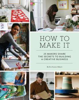 Paperback How to Make It: 25 Makers Share the Secrets to Building a Creative Business (Art Books, Graphic Design Books, Books about Artists) Book