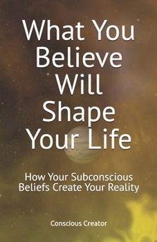 Paperback What You Believe Will Shape Your Life: How Your Subconscious Beliefs Create Your Reality Book