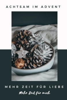 Achtsam im Advent. Mehr Zeit für Liebe. Mehr Zeit für mich.: Dieses stimmungsvolle Journal lädt zur Klarheit, Entspannung und Achtsamkeit ein. Erlebe ... Zeit des Jahres bewusst. (German Edition)