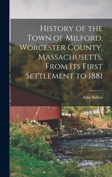 Hardcover History of the Town of Milford, Worcester County, Massachusetts, From its First Settlement to 1881 Book