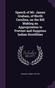 Hardcover Speech of Mr. James Graham, of North Carolina, on the Bill Making an Appropriation to Prevent and Suppress Indian Hostilities Book