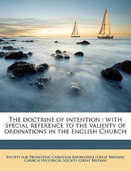 The doctrine of intention: with special reference to the validity of ordinations in the English Church Volume Talbot collection of British pamphlets