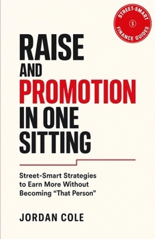 Street-Smart Finance Guides: Raise and Promotion in One Sitting: Street-Smart Strategies to Earn More Without Becoming "That Person"