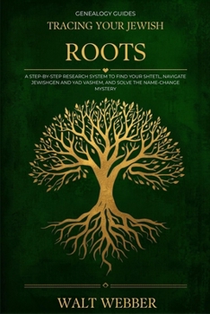 Tracing Your Jewish Roots: A Step-by-Step System to Find Your Shtetl, Navigate JewishGen and Yad Vashem, Solve the Name-Change Mystery, and Trace Your ... Across Three Empires (Genealogy Guides)