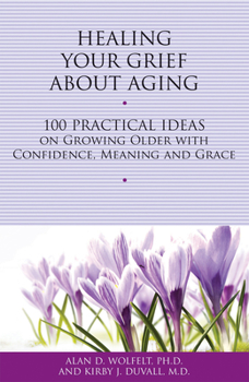 Paperback Healing Your Grief about Aging: 100 Practical Ideas on Growing Older with Confidence, Meaning and Grace Book