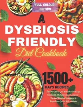A Dysbiosis Friendly Diet Cookbook: Restore Your Gut Health with Easy, Delicious, Nutritious and Science-Backed Recipes Designed to Rebalance Your Mic