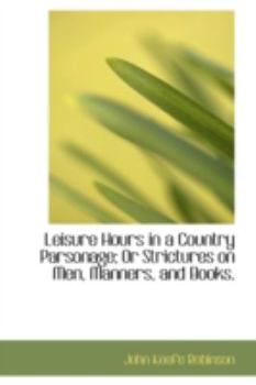 Paperback Leisure Hours in a Country Parsonage; Or Strictures on Men, Manners, and Books. Book
