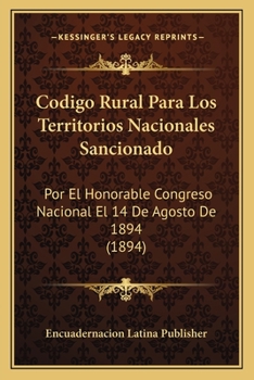 Paperback Codigo Rural Para Los Territorios Nacionales Sancionado: Por El Honorable Congreso Nacional El 14 De Agosto De 1894 (1894) [Spanish] Book