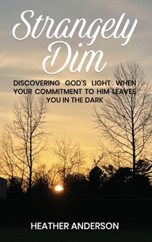 Hardcover Strangely Dim: Discovering God's Light When Your Commitment to Him Leaves You in the Dark Book