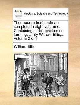 Paperback The Modern Husbandman, Complete in Eight Volumes. Containing I. the Practice of Farming, ... by William Ellis, ... Volume 2 of 8 Book