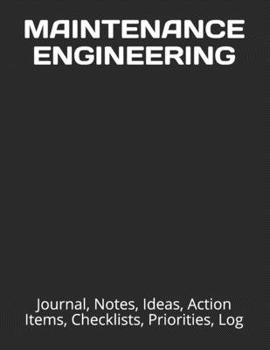 MAINTENANCE ENGINEERING: Journal, Notes, Ideas, Action Items, Checklists, Priorities, Log