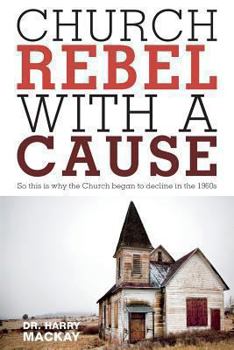 Paperback Church Rebel with a Cause - So This Is Why the Church Began to Decline in the 1960s Book