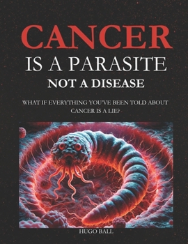 Paperback Cancer Is a Parasite, Not A Disease: What If Everything You've Been Told About Cancer Is a Lie?: Alternative Cancer Treatment and Parasite Cleanse Boo Book
