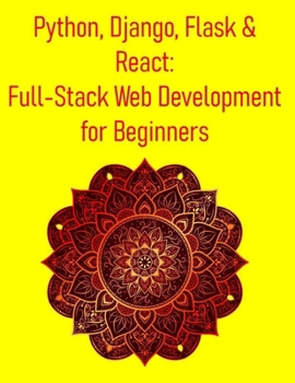 Paperback Python, Django, Flask & React: Full-Stack Web Development for Beginners: A Hands-On Guide to Building Modern Web Applications Using Django, Flask, Rea Book