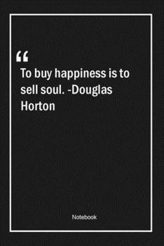 Paperback To buy happiness is to sell soul. -Douglas Horton: Lined Gift Notebook With Unique Touch - Journal - Lined Premium 120 Pages -happiness Quotes- Book