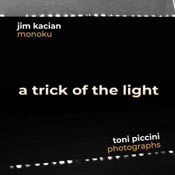 Trick of the Light : A Photo Haiku Collaboration Between Jim Kacian and Toni Piccini