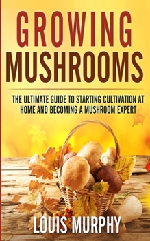 Paperback Growing Mushrooms: The Ultimate Guide to Starting Cultivation at Home and Becoming a Mushroom Expert Book