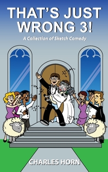 that's just wrong 3! (a collection of sketch comedy, #3) - Book #3 of the That's Just Wrong!