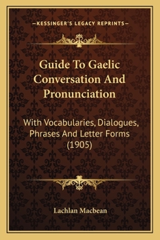 Paperback Guide To Gaelic Conversation And Pronunciation: With Vocabularies, Dialogues, Phrases And Letter Forms (1905) Book