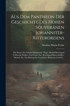 Paperback Aus Dem Pantheon Der Geschichte Des Hohen Souveränen Johanniter-Ritterordens: Die Retter Der Landes-Hauptstadt "prag" Rudolf Reichsgraf Colloredo-Wall [German] Book