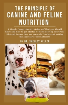 Paperback The principle of Canine and Feline Nutrition: A simple comprehensive guide on what you should know and how to get started with monitoring your pets' d Book